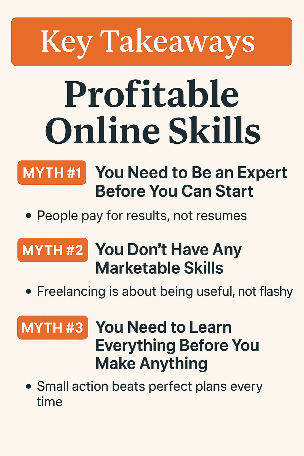 Key Takeaways: Profitable Online Skills.
Myth #1: You need to be an expert before you can start
– People pay for results, not resumes
Myth #2: You don’t have any marketable skills
– Freelancing is about being useful, not flashy
Myth #3: You need to learn everything before you make anything
– Small action beats perfect plans every time